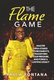 The Flame Game: Master High-Stakes Environments, Transform Your Pressure, and Forge A Lasting Legacy
