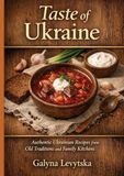 Taste of Ukraine: Authentic Ukrainian Recipes from Old Traditions and Family Kitchens