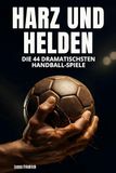 Harz und Helden: Die 44 dramatischsten Handball-Spiele