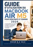 GUIDE MacBook Air M5 GUIDE D’UTILISATION DU MACBOOK AIR M5 POUR DÉBUTANTS ET SENIORS 2026: Un manuel pratique pour comprendre la configuration, les applications, le ... les raccourcis clavier et l’accessibilité.