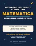 Recupero del Debito Formativo di Matematica: Biennio delle scuole superiori: 1.150 esercizi con tutte le soluzioni - equazioni, disequazioni, sistemi, ... giudizio e prepara la verifica di recupero