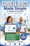 Google Docs Made Simple for Beginners and Seniors: Learn to Create, Edit, Format, Share, and Collaborate on Documents with Easy Step-by-Step Lessons