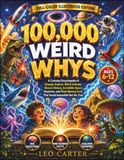 100,000 Weird Whys Every Curious Kid Should Know: A Curiosity Encyclopedia of Strange Science, Weird Animals, Bizarre History, Incredible Space ... Facts That Sound Impossible But Are True