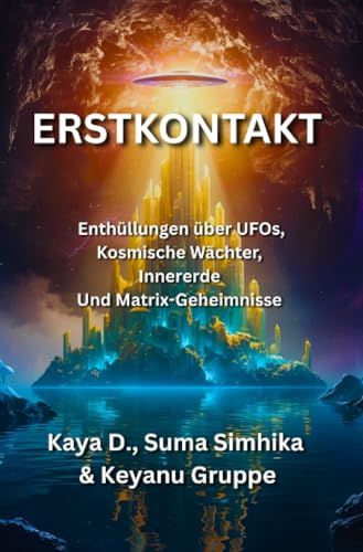 Erstkontakt: Enthüllungen über UFOs, kosmische Wächter, Innererde und Matrix Geheimnisse
