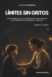 LÍMITES SIN GRITOS: NEUROCIENCIA DE LA DISCIPLINA PARA EDUCAR CON FIRMEZA SIN ROMPER EL VÍNCULO