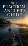 The Practical Angler’s Guide: Freshwater and Coastal Fishing Tactics for Every Day on the Water