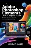 Adobe Photoshop Elements 2026: A Beginner’s Guide: Master the Essentials and Create Stunning Designs Step by Step