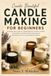 Candle Making For Beginners: A Step-by-Step Guide to Creating Beautiful Container Candles, Choosing Wax and Wicks, Mastering Fragrance, and Solving Common Candle-Making Problems