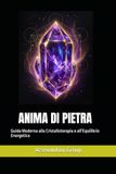 ANIMA DI PIETRA: Guida Moderna alla Cristalloterapia e all’Equilibrio Energetico