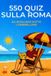 550 Quiz Sotto l'Ombrellone- 550 quiz sulla Roma da risolvere sotto l'ombrellone