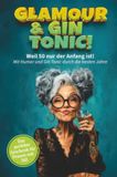 Glamour Weil 50 nur der Anfang ist! Mit Humor und Gin Tonic durch die besten Jahre!