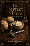The Perfect Shave: The Complete Guide to Traditional Shaving