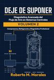DEJE DE SUPONER: Diagnostico Avanzado del Flujo de Aire en Sistemas Centrales Volumen 2: Compresores, Refrigerante y Diagnostico Profesional de Sistemas HVAC