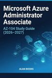 Microsoft Azure Administrator Associate (AZ-104) Study Guide (2026-2027): Mastering Core Cloud Services, Identity Management, And Infrastructure for The Latest Exam Objectives