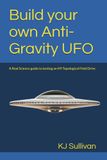 Build your own Anti-Gravity UFO: A Real Science guide to testing an H9 Topological Field Drive