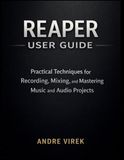 Reaper Reaper User Guide: Practical Techniques for Recording, Mixing, and Mastering Music and Audio Projects