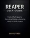 Reaper Reaper User Guide: Practical Techniques for Recording, Mixing, and Mastering Music and Audio Projects