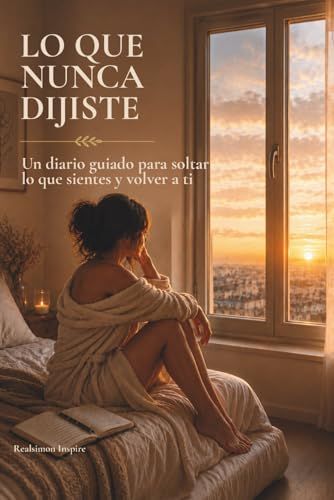 Lo Que Nunca Dijiste: Un diario guiado para soltar lo que sientes y volver a ti