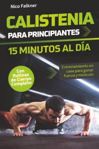 Calistenia para principiantes – 15 minutos al día: Entrenamiento en casa con peso corporal para ganar fuerza y músculo | Rutinas de cuerpo completo y planes de musculación en casa