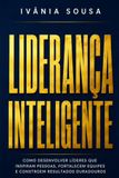 LIDERANÇA INTELIGENTE: Como Desenvolver Líderes que Inspiram Pessoas, Fortalecem Equipes e Constroem Resultados Duradouros