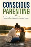 Conscious Parenting: The ultimate guide to decode meltdowns, reduce anxiety, boost cooperation, and build trust with your children