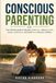 Conscious Parenting: The ultimate guide to decode meltdowns, reduce anxiety, boost cooperation, and build trust with your children