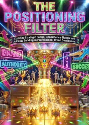 The Positioning Filter: Exploring Strategic Focus, Consistency Signals, and Authority Building in Professional Brand Development 9783565198535