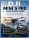 DJI MINI 5 PRO USER GUIDE 2026: A Practical Guide to Setup, Flight Controls, Intelligent Features, Camera Settings, Aerial Photography, Video Recording, Safety, Maintenance, and Troubleshooting