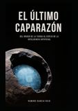 El Ultimo Caparazón: Del origen de la Tierra al espejo de la Inteligencia Artificial: El impacto psicológico de la tecnología y el futuro de la conciencia humana