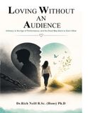 LOVING WITHOUT AN AUDIENCE: Intimacy in the Age of Performance, and the Road Map Back to Each Other