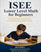 ISEE Lower Level Math for Beginners: Standardized Testing and Homeschooling Study Guide