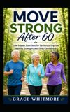 Move Strong After 60: Low-Impact Exercises for Seniors to Improve Mobility, Strength, and Daily Confidence