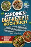 SARDINEN-DIÄT-REZEPTE- KOCHBUCH: Über 120 einfache, leckere und nährstoffreiche Sardinengerichte zum Abnehmen Reduzierte Entzündungen und gesunde Ernährung im Alltag