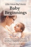 Little Voices Big Futures: Baby Beginnings: A Parent’s Guide to Infant Speech Milestones, Early Signs of Delay, and Simple Daily Habits to Help Your Baby Communicate with Confidence: 1