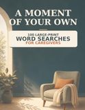 A Moment of Your Own: 100 Large-Print Word Searches for Caregivers