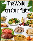 The World on Your Plate: A Collection of Delicious Homemade Recipes from Around the Globe