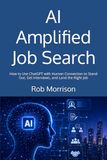AI Amplified Job Search: How to Use ChatGPT with Human Connection to Stand Out, Get Interviews, and Land the Right Job