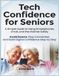 Tech Confidence for Seniors: A Simple Guide to Using Smartphones, Email, and the Internet Safely