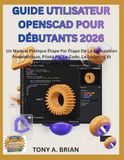 GUIDE OpenSCAD GUIDE UTILISATEUR OpenSCAD POUR DÉBUTANTS 2026: Un Manuel Pratique Étape Par Étape De La Conception Paramétrique, Piloté Par Le Code, Le Scripting Et L'impression 3d Simplifiés