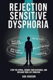 Rejection Sensitive Dysphoria - Stop the Spiral, Rewire Your Response, and Reclaim Your Life from RSD