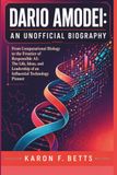DARIO AMODEI: AN UNOFFICIAL BIOGRAPHY: From Computational Biology to the Frontier of Responsible AI: The Life, Ideas, and Leadership of an Influential Technology Pioneer