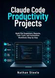 Claude Code Productivity Projects: Build File Organizers, Reports, Task Tools, and Automation Workflows Step by Step