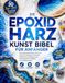 DIE EPOXIDHARZ KUNST BIBEL FÜR ANFÄNGER: Der umfassende Resin-Art-Kurs mit leicht erklärten Techniken, hilfreichen Grundlagen und faszinierenden Projekten zum Selbermachen