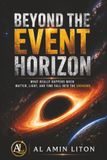 Beyond the Event Horizon: What Really Happens When Matter, Light, and Time Fall Into the Unknown