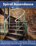 Spiral Ascendance: The Art of Staircase Design: A Photography Book of +90 Sculptural Steps, Modernist Spirals, and Grand Entrances
