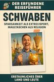 Schwaben: Sparsamkeit als Extremsport, Maultaschen als Religion. Der erfundene Reiseführer 9783695362455