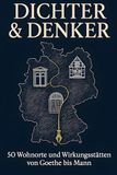 Dichter & Denker: 50 Wohnorte und Wirkungsstätten von Goethe bis Mann