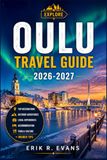 OULU TRAVEL GUIDE 2026-2027: Plan a Smarter Northern Finland City Break with Cultural Events, Arctic Nature, Local Food, Cycling Routes, and Flexible Itineraries
