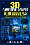 3D Game Development with Godot 4.5: Build Immersive Worlds with C#, Physics, Lighting, Animation, and Interactive Gameplay