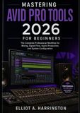 Mastering Avid Pro Tools 2026 for Beginners: The Complete Professional Workflow for Mixing, Signal Flow, Audio Production, and System Configuration